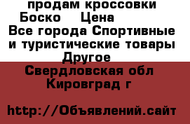 продам кроссовки Боско. › Цена ­ 8 000 - Все города Спортивные и туристические товары » Другое   . Свердловская обл.,Кировград г.